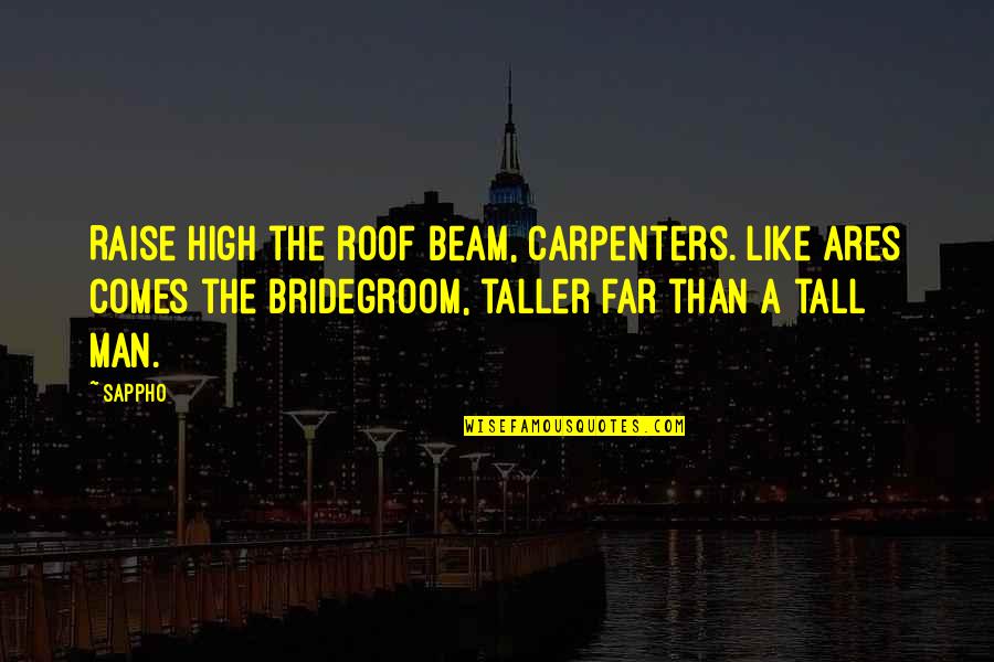 Tall Man Quotes By Sappho: Raise high the roof beam, carpenters. Like Ares