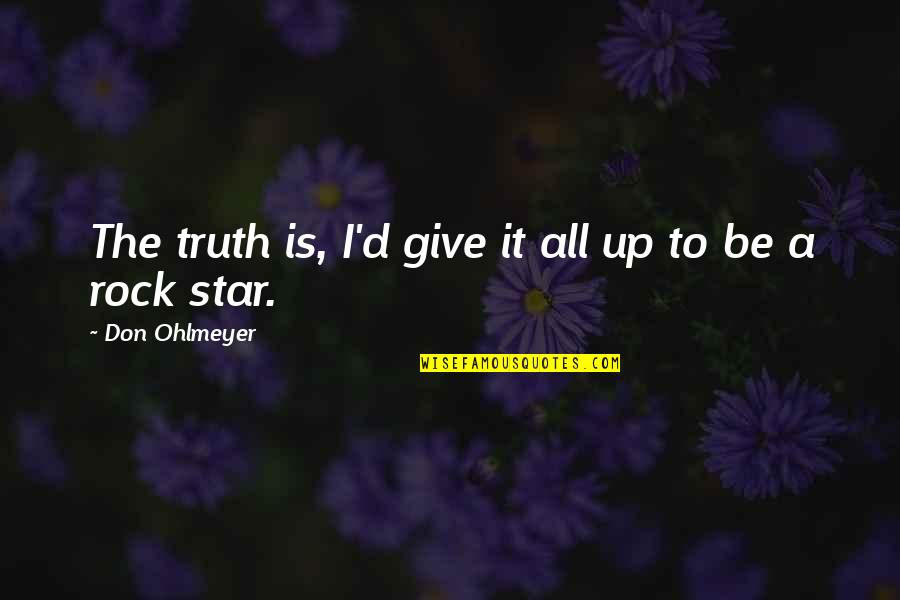 Tall Poppies Quotes By Don Ohlmeyer: The truth is, I'd give it all up Tall Poppies Quotes By Don Ohlmeyer: The truth is, I'd give it all up