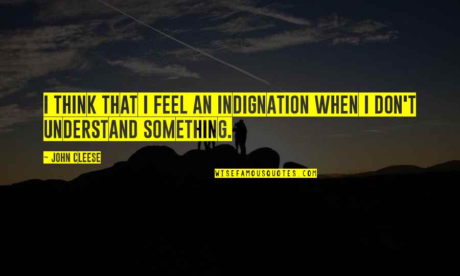 Tall Poppies Quotes By John Cleese: I think that I feel an indignation when