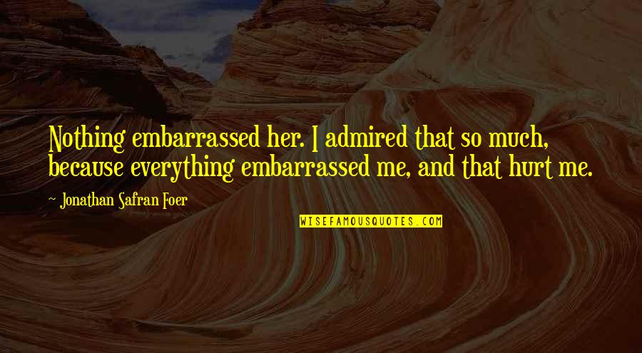 Tall Poppies Quotes By Jonathan Safran Foer: Nothing embarrassed her. I admired that so much, Tall Poppies Quotes By Jonathan Safran Foer: Nothing embarrassed her. I admired that so much,