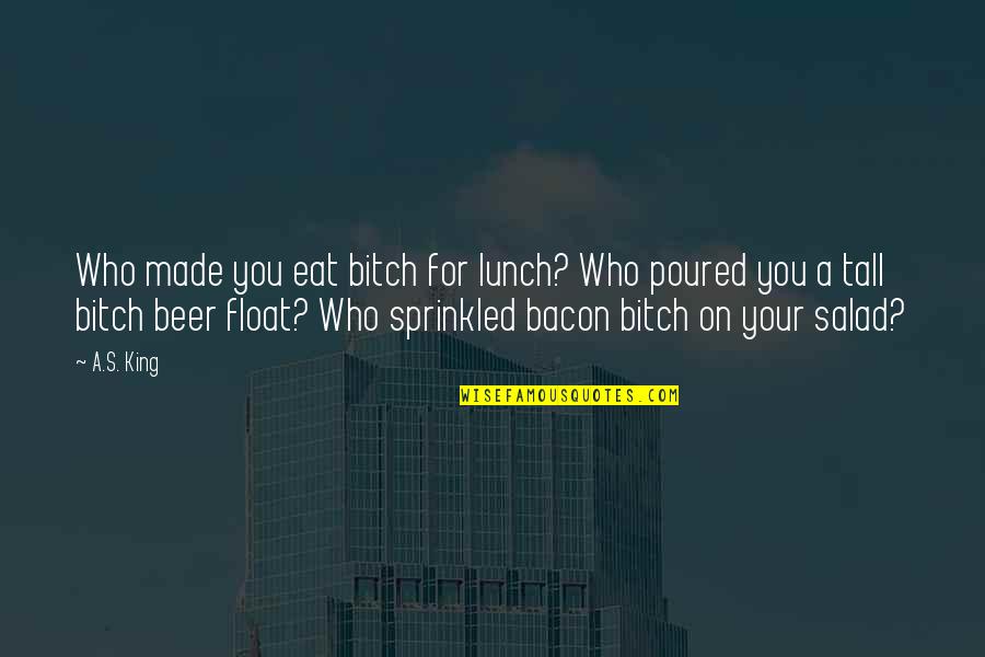 Tall Quotes By A.S. King: Who made you eat bitch for lunch? Who