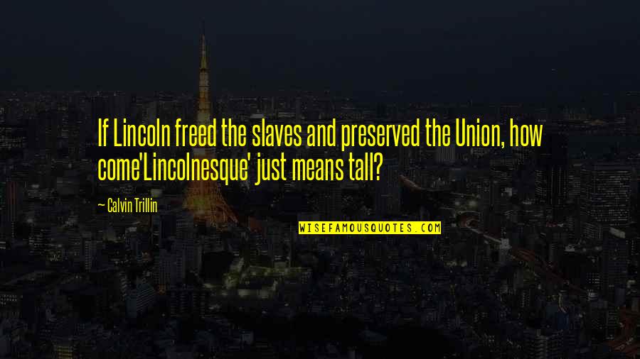 Tall Quotes By Calvin Trillin: If Lincoln freed the slaves and preserved the
