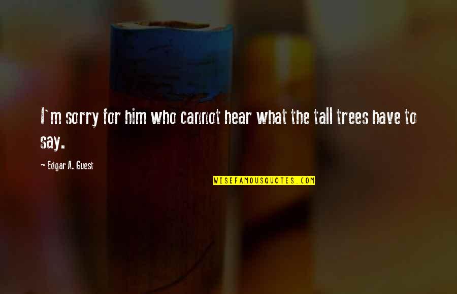 Tall Trees Quotes By Edgar A. Guest: I'm sorry for him who cannot hear what