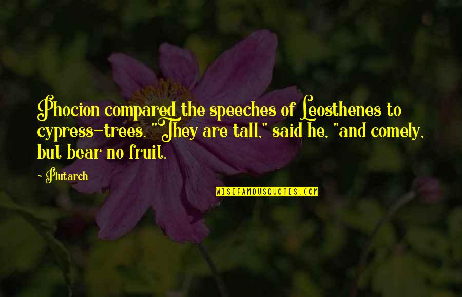 Tall Trees Quotes By Plutarch: Phocion compared the speeches of Leosthenes to cypress-trees.