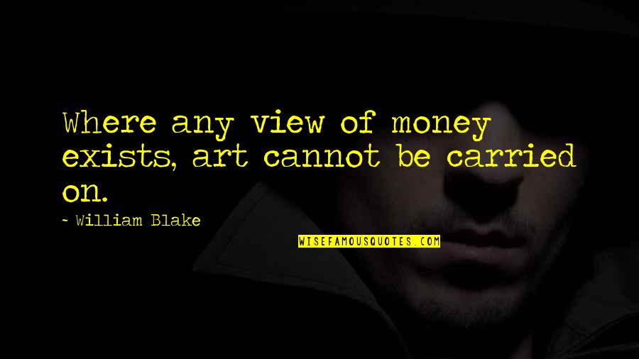 Talla Quotes By William Blake: Where any view of money exists, art cannot