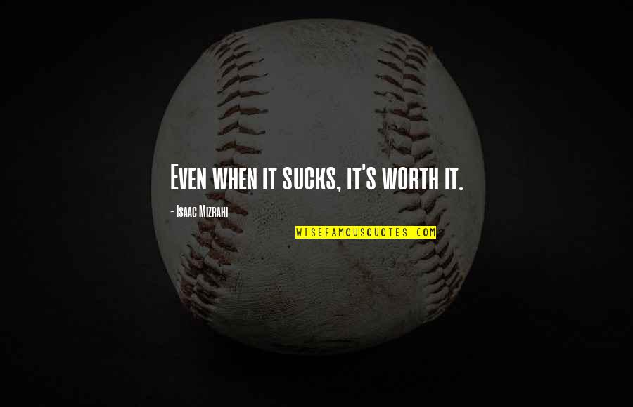 Talladega Nights Anarchy Quote Quotes By Isaac Mizrahi: Even when it sucks, it's worth it. Talladega Nights Anarchy Quote Quotes By Isaac Mizrahi: Even when it sucks, it's worth it.