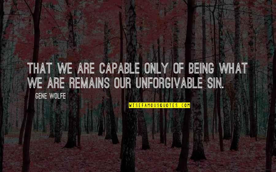 Talladega Quotes By Gene Wolfe: That we are capable only of being what