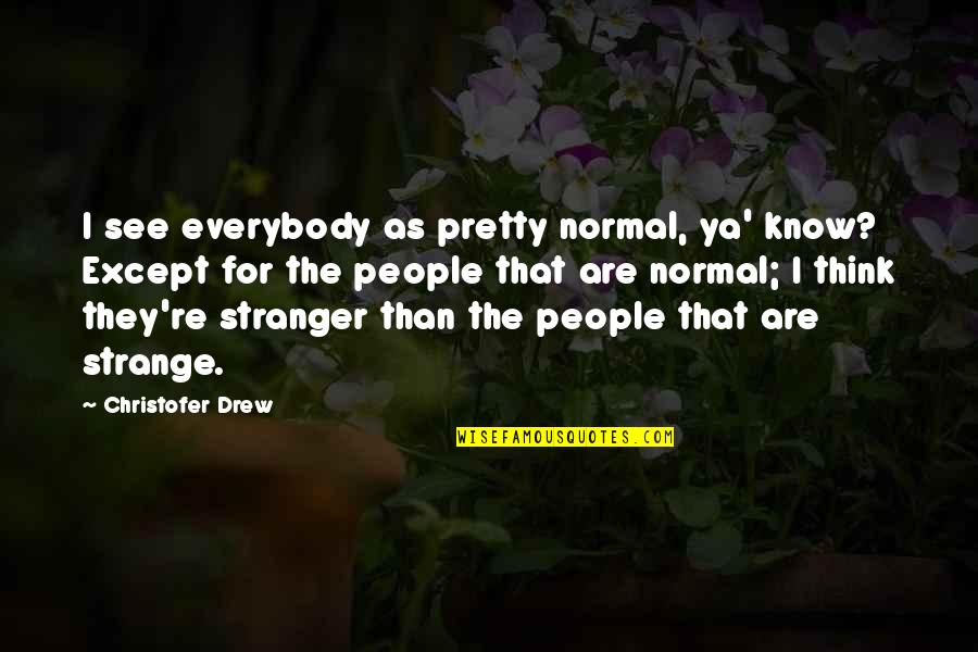 Talladega Song Quotes By Christofer Drew: I see everybody as pretty normal, ya' know?
