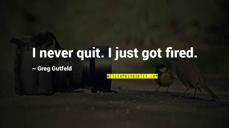 Talladega Song Quotes By Greg Gutfeld: I never quit. I just got fired.