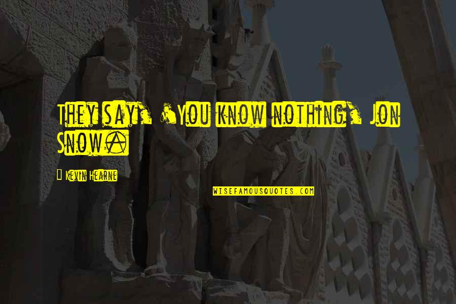 Tallahassee Moving Quotes By Kevin Hearne: They say, 'You know nothing, Jon Snow.