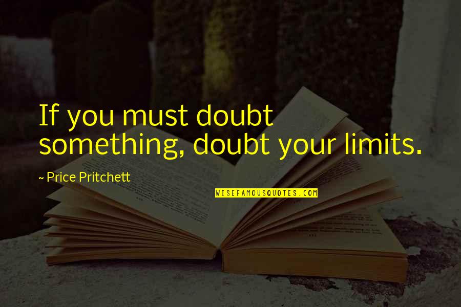 Tallann Resources Quotes By Price Pritchett: If you must doubt something, doubt your limits.