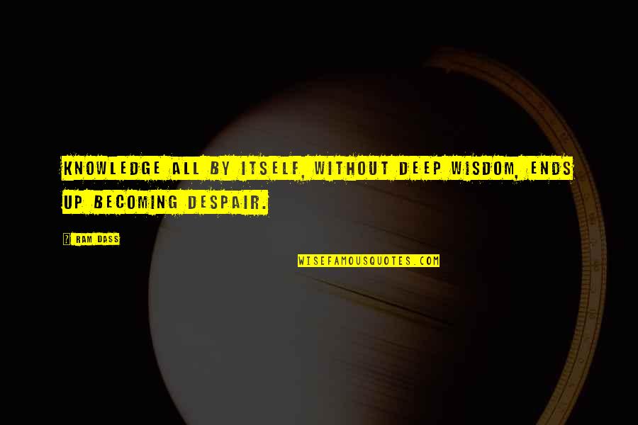 Tallaricos Hot Quotes By Ram Dass: Knowledge all by itself, without deep wisdom, ends