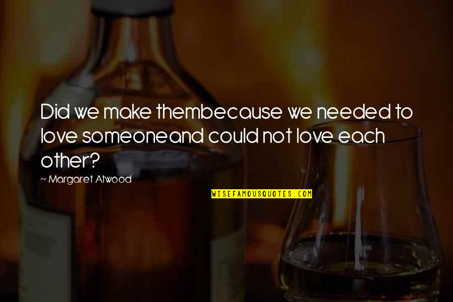 Tallecollic Quotes By Margaret Atwood: Did we make thembecause we needed to love