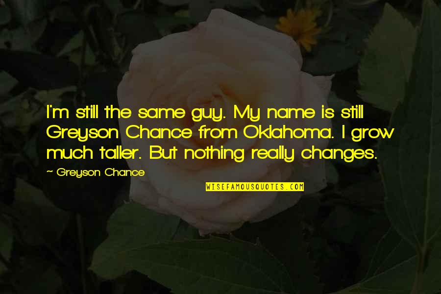 Taller 1 Quotes By Greyson Chance: I'm still the same guy. My name is Taller 1 Quotes By Greyson Chance: I'm still the same guy. My name is