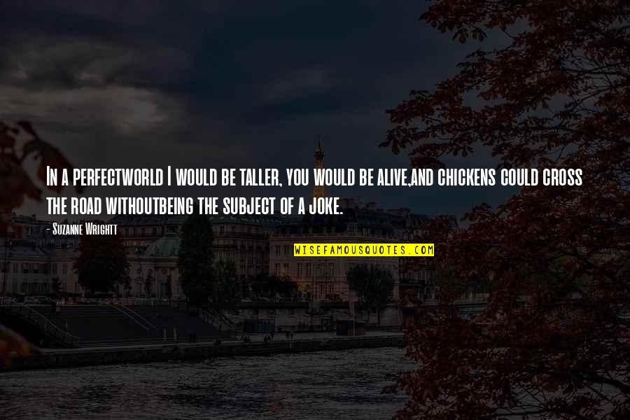 Taller 1 Quotes By Suzanne Wrightt: In a perfectworld I would be taller, you Taller 1 Quotes By Suzanne Wrightt: In a perfectworld I would be taller, you