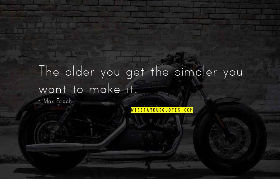 Taller Than Me Quotes By Max Frisch: The older you get the simpler you want