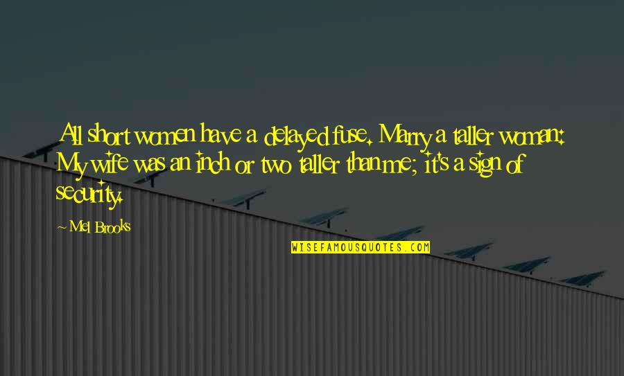 Taller Wife Quotes By Mel Brooks: All short women have a delayed fuse. Marry Taller Wife Quotes By Mel Brooks: All short women have a delayed fuse. Marry