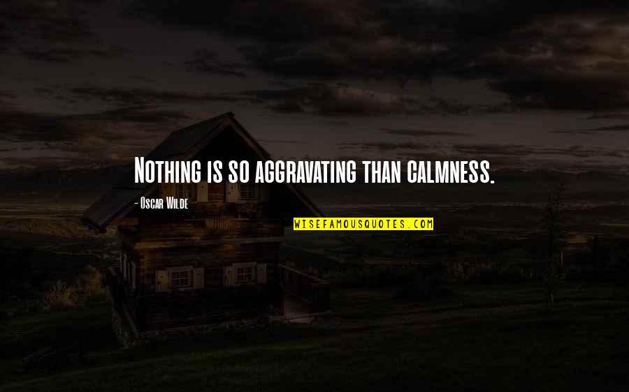 Taller Wife Quotes By Oscar Wilde: Nothing is so aggravating than calmness. Taller Wife Quotes By Oscar Wilde: Nothing is so aggravating than calmness.