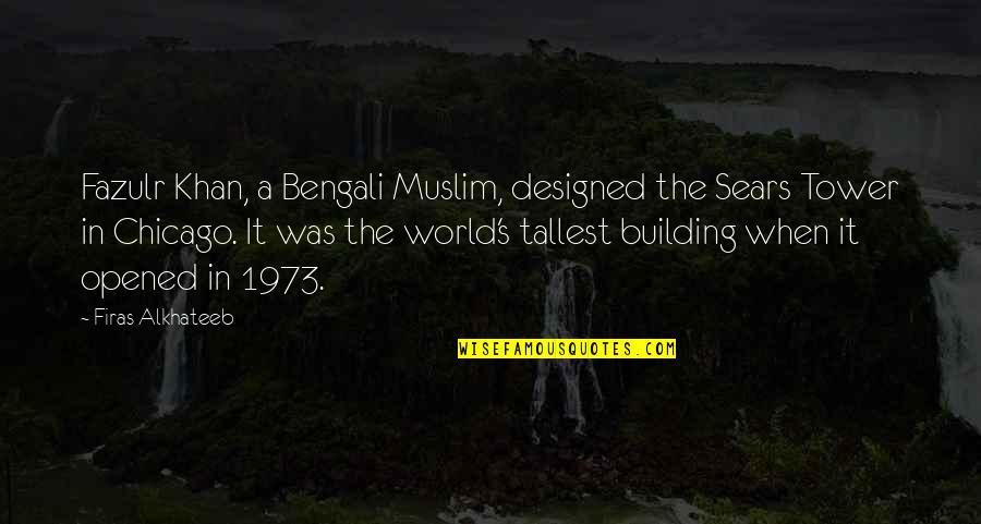 Tallest Building Quotes By Firas Alkhateeb: Fazulr Khan, a Bengali Muslim, designed the Sears