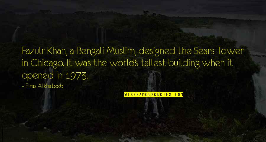 Tallest Tower Quotes By Firas Alkhateeb: Fazulr Khan, a Bengali Muslim, designed the Sears