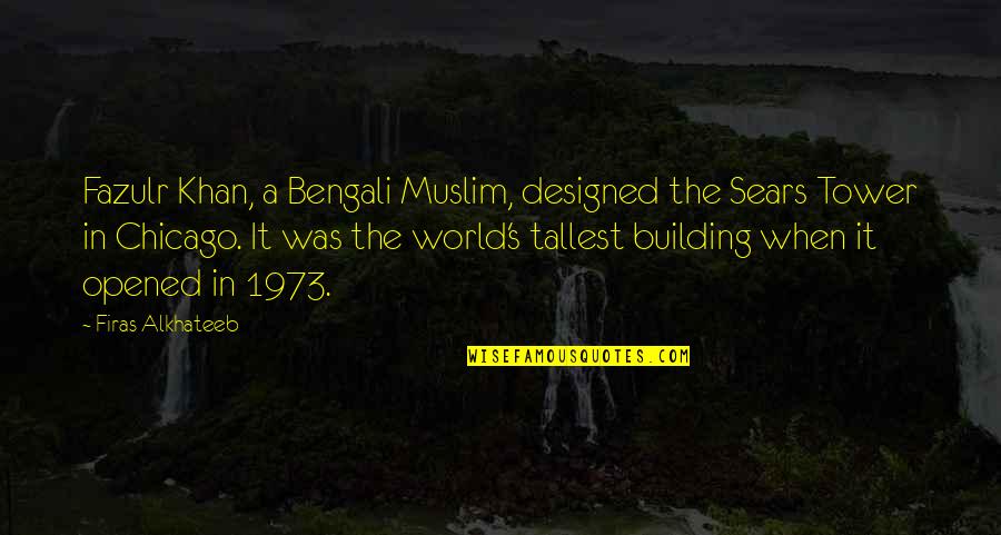 Tallest Tower Quotes By Firas Alkhateeb: Fazulr Khan, a Bengali Muslim, designed the Sears Tallest Tower Quotes By Firas Alkhateeb: Fazulr Khan, a Bengali Muslim, designed the Sears