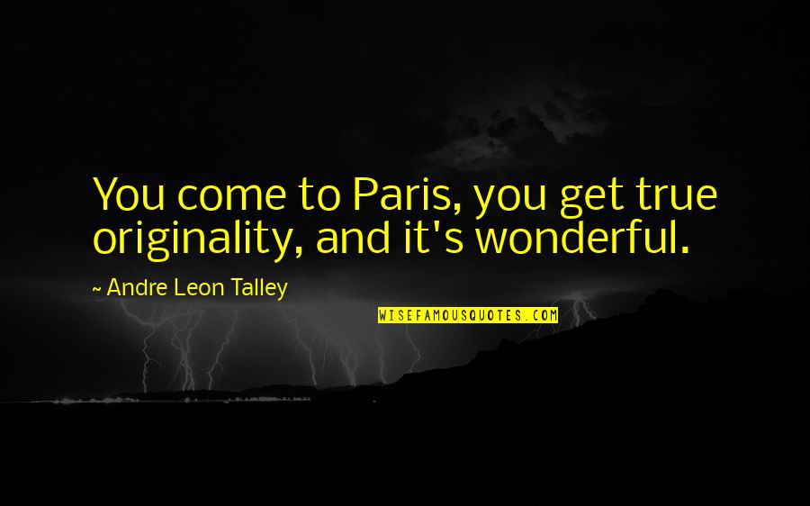 Talley Quotes By Andre Leon Talley: You come to Paris, you get true originality,