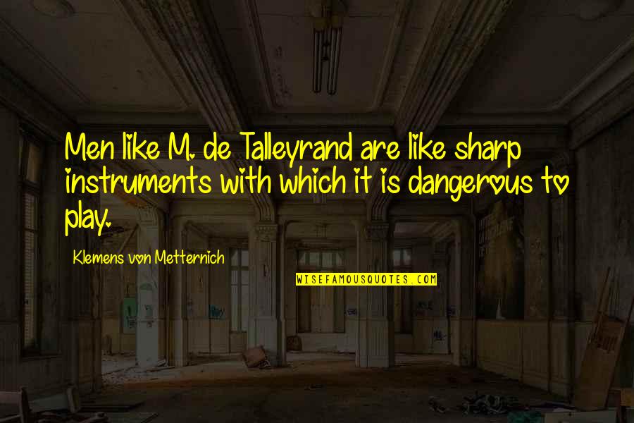 Talleyrand Quotes By Klemens Von Metternich: Men like M. de Talleyrand are like sharp