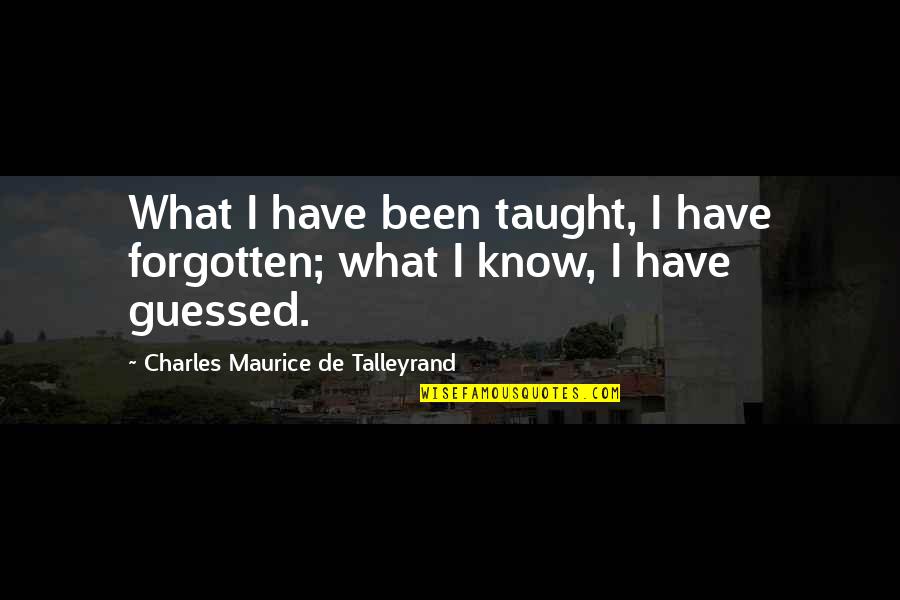 Talleyrand's Quotes By Charles Maurice De Talleyrand: What I have been taught, I have forgotten; Talleyrand's Quotes By Charles Maurice De Talleyrand: What I have been taught, I have forgotten;