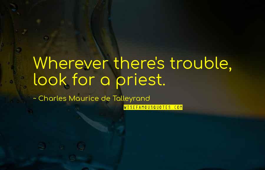 Talleyrand's Quotes By Charles Maurice De Talleyrand: Wherever there's trouble, look for a priest. Talleyrand's Quotes By Charles Maurice De Talleyrand: Wherever there's trouble, look for a priest.