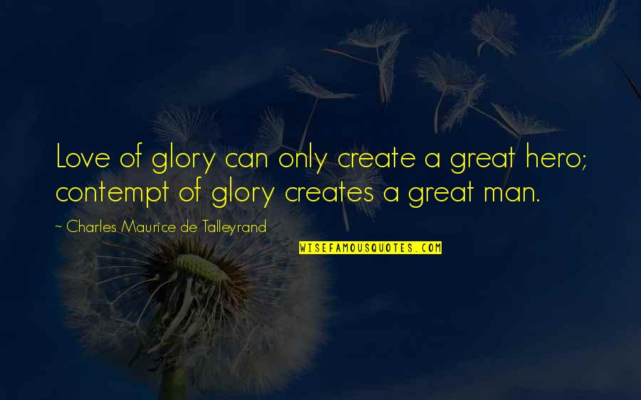 Talleyrand's Quotes By Charles Maurice De Talleyrand: Love of glory can only create a great Talleyrand's Quotes By Charles Maurice De Talleyrand: Love of glory can only create a great