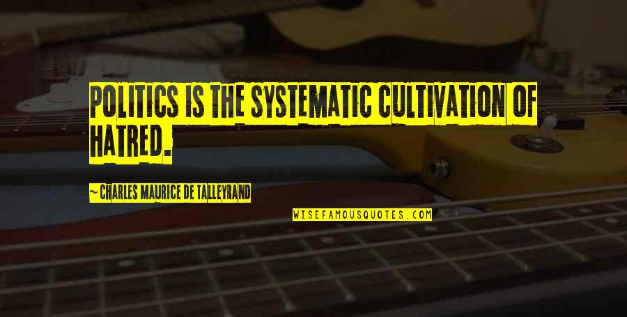 Talleyrand's Quotes By Charles Maurice De Talleyrand: Politics is the systematic cultivation of hatred. Talleyrand's Quotes By Charles Maurice De Talleyrand: Politics is the systematic cultivation of hatred.
