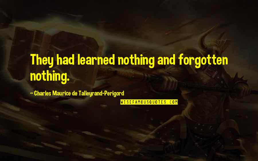 Talleyrand's Quotes By Charles Maurice De Talleyrand-Perigord: They had learned nothing and forgotten nothing. Talleyrand's Quotes By Charles Maurice De Talleyrand-Perigord: They had learned nothing and forgotten nothing.