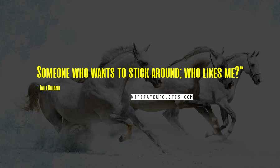 Talli Roland quotes: Someone who wants to stick around; who likes me?"