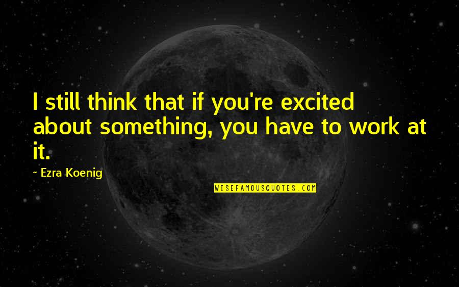 Tallichet Jungle Quotes By Ezra Koenig: I still think that if you're excited about