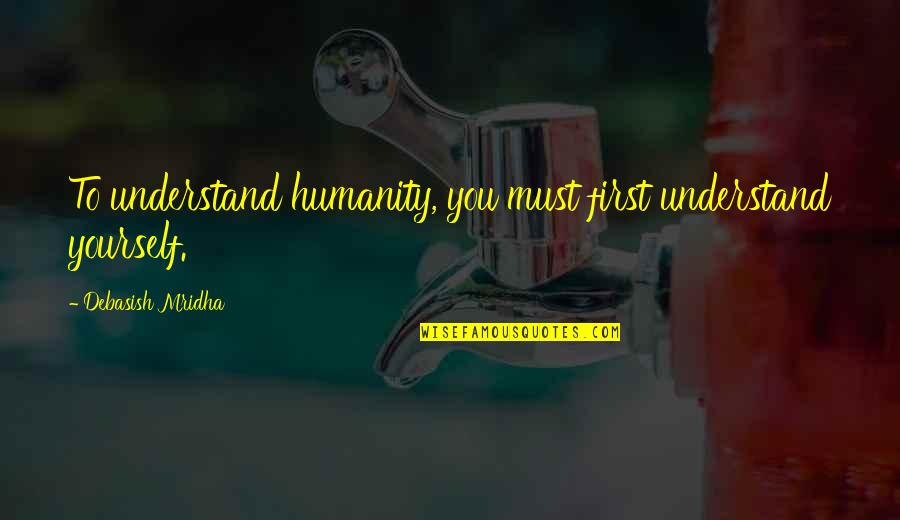 Tallinn University Quotes By Debasish Mridha: To understand humanity, you must first understand yourself. Tallinn University Quotes By Debasish Mridha: To understand humanity, you must first understand yourself.