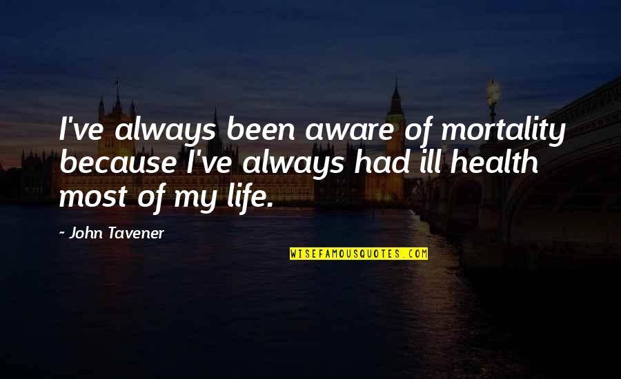 Tallinn University Quotes By John Tavener: I've always been aware of mortality because I've