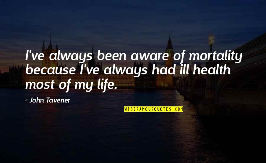 Tallinn University Quotes By John Tavener: I've always been aware of mortality because I've Tallinn University Quotes By John Tavener: I've always been aware of mortality because I've