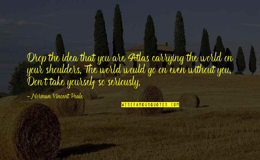Tallinn University Quotes By Norman Vincent Peale: Drop the idea that you are Atlas carrying Tallinn University Quotes By Norman Vincent Peale: Drop the idea that you are Atlas carrying