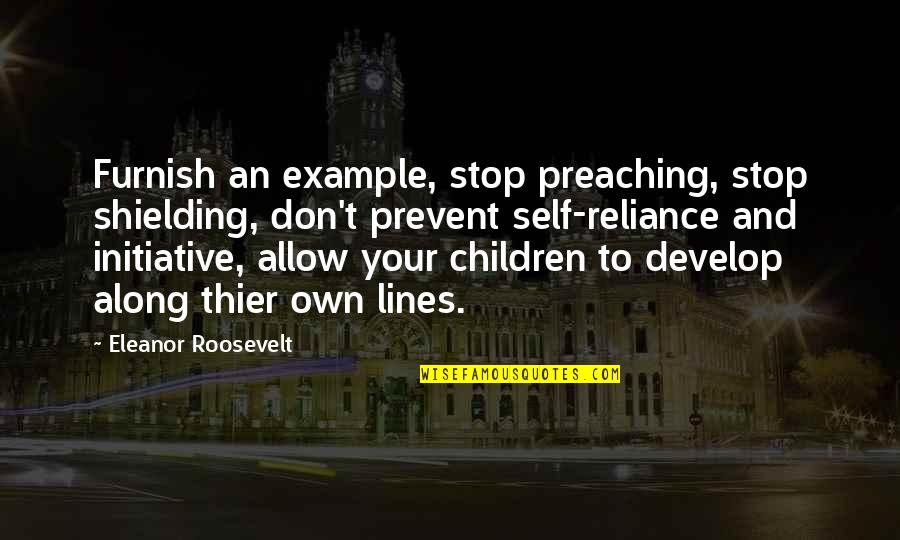 Tallises Quotes By Eleanor Roosevelt: Furnish an example, stop preaching, stop shielding, don't Tallises Quotes By Eleanor Roosevelt: Furnish an example, stop preaching, stop shielding, don't