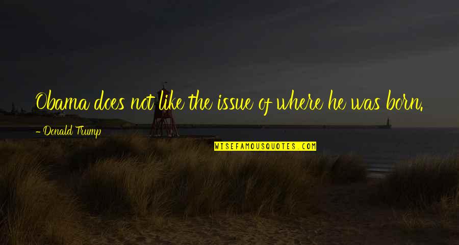 Tallness Synonym Quotes By Donald Trump: Obama does not like the issue of where Tallness Synonym Quotes By Donald Trump: Obama does not like the issue of where