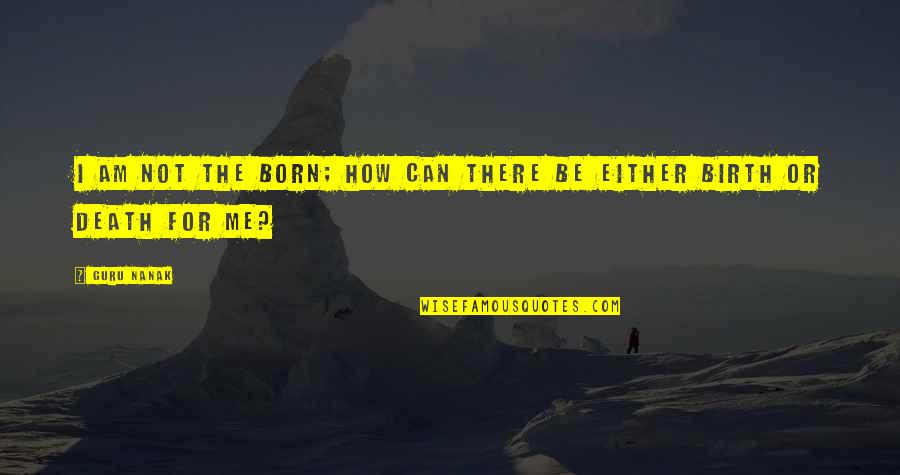 Tallness Synonym Quotes By Guru Nanak: I am not the born; how can there