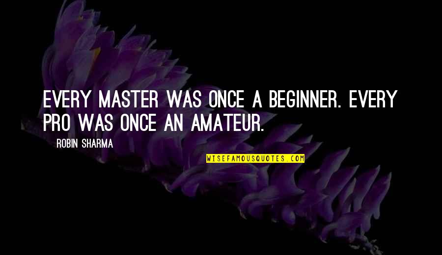 Tallon Lumber Quotes By Robin Sharma: Every master was once a beginner. Every pro