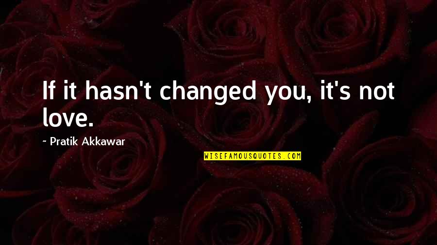 Tallone Dachille Quotes By Pratik Akkawar: If it hasn't changed you, it's not love. Tallone Dachille Quotes By Pratik Akkawar: If it hasn't changed you, it's not love.