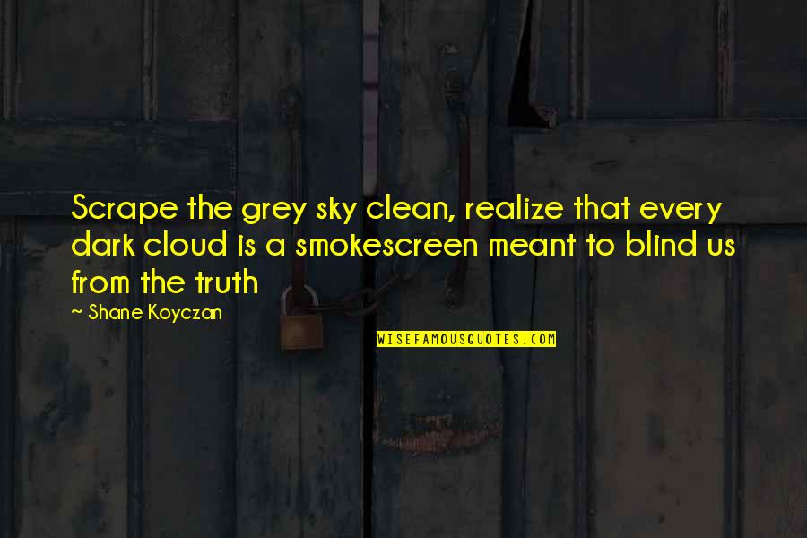 Tallone Dachille Quotes By Shane Koyczan: Scrape the grey sky clean, realize that every