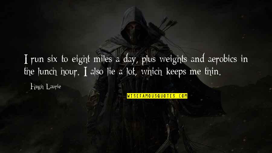 Tallone1 Quotes By Hugh Laurie: I run six-to-eight miles a day, plus weights