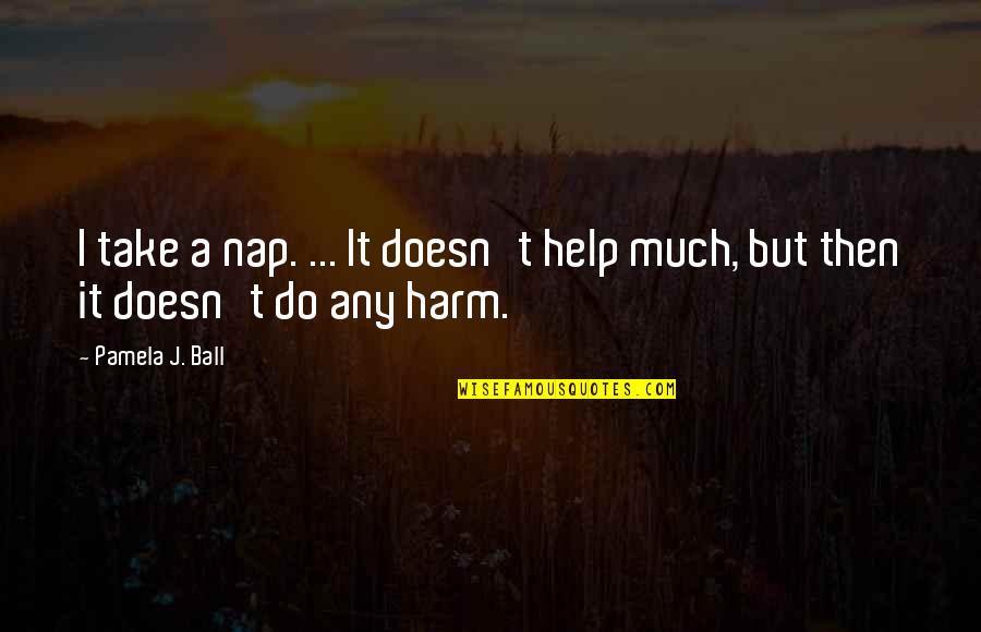 Tallos Comestibles Quotes By Pamela J. Ball: I take a nap. ... It doesn't help