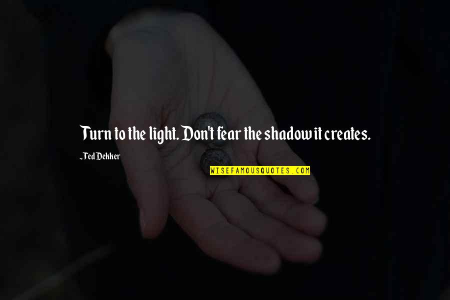 Tallos Subterraneos Quotes By Ted Dekker: Turn to the light. Don't fear the shadow