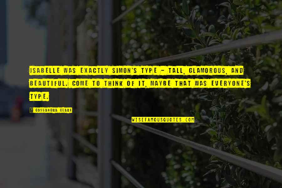 Tall's Quotes By Cassandra Clare: Isabelle was exactly Simon's type - tall, glamorous, Tall's Quotes By Cassandra Clare: Isabelle was exactly Simon's type - tall, glamorous,
