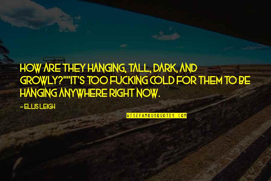 Tall's Quotes By Ellis Leigh: How are they hanging, tall, dark, and growly?""It's