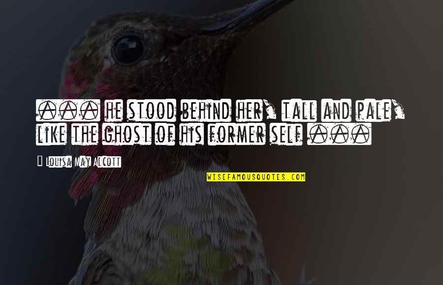 Tall's Quotes By Louisa May Alcott: ... he stood behind her, tall and pale, Tall's Quotes By Louisa May Alcott: ... he stood behind her, tall and pale,